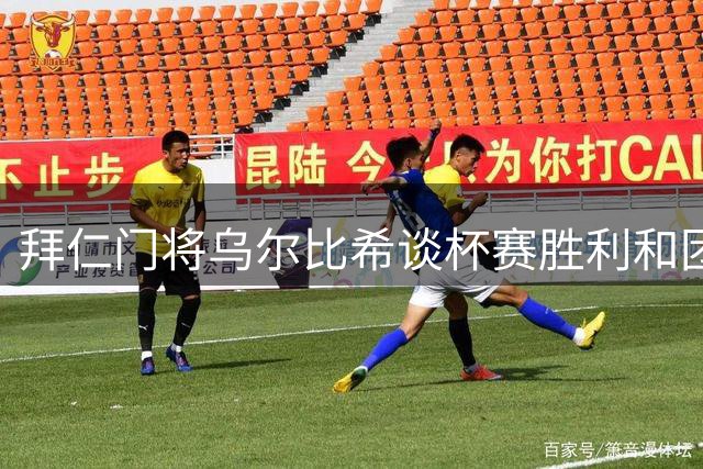 拜仁门将乌尔比希谈杯赛胜利和团队配合